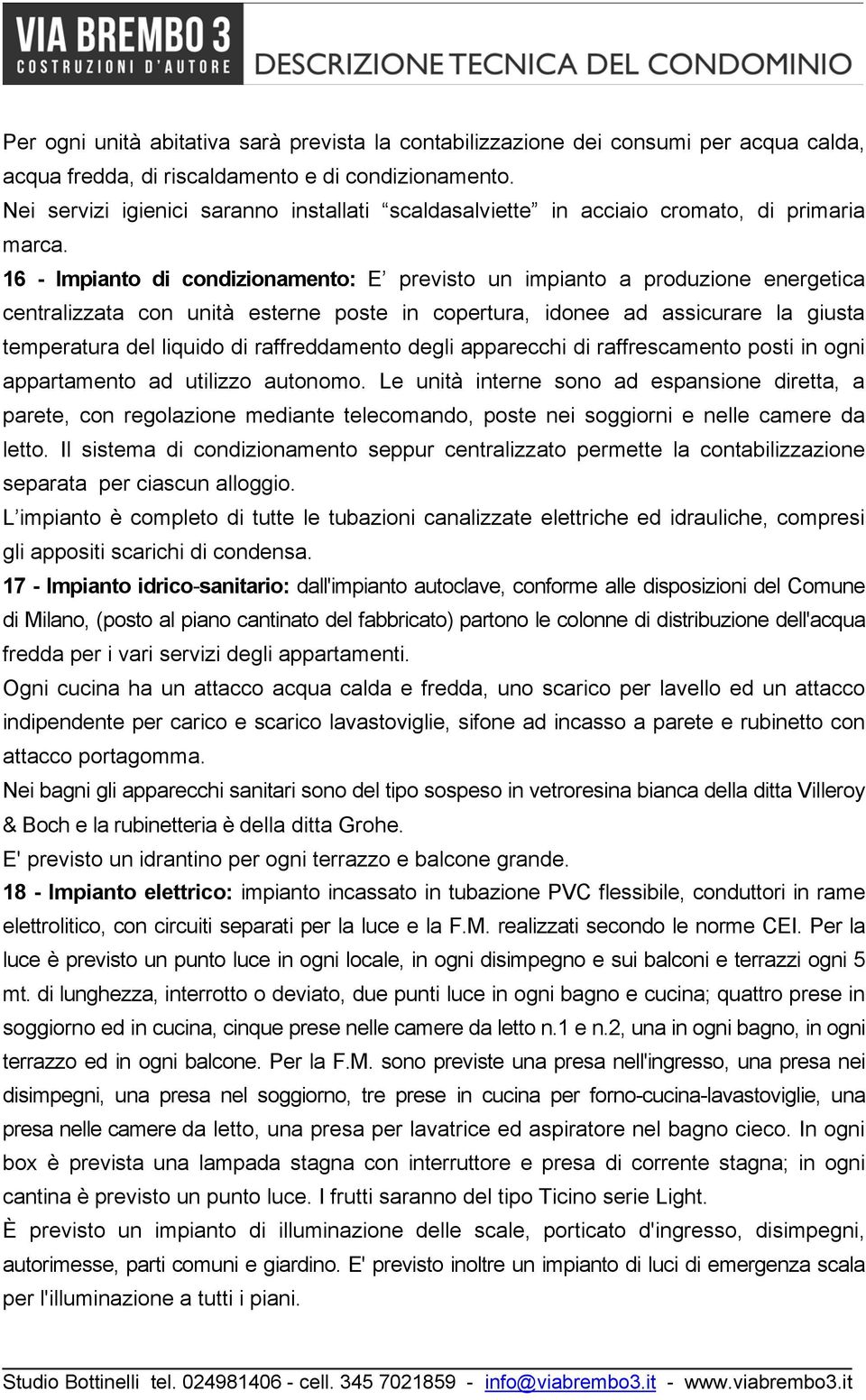 16 - Impianto di condizionamento: E previsto un impianto a produzione energetica centralizzata con unità esterne poste in copertura, idonee ad assicurare la giusta temperatura del liquido di