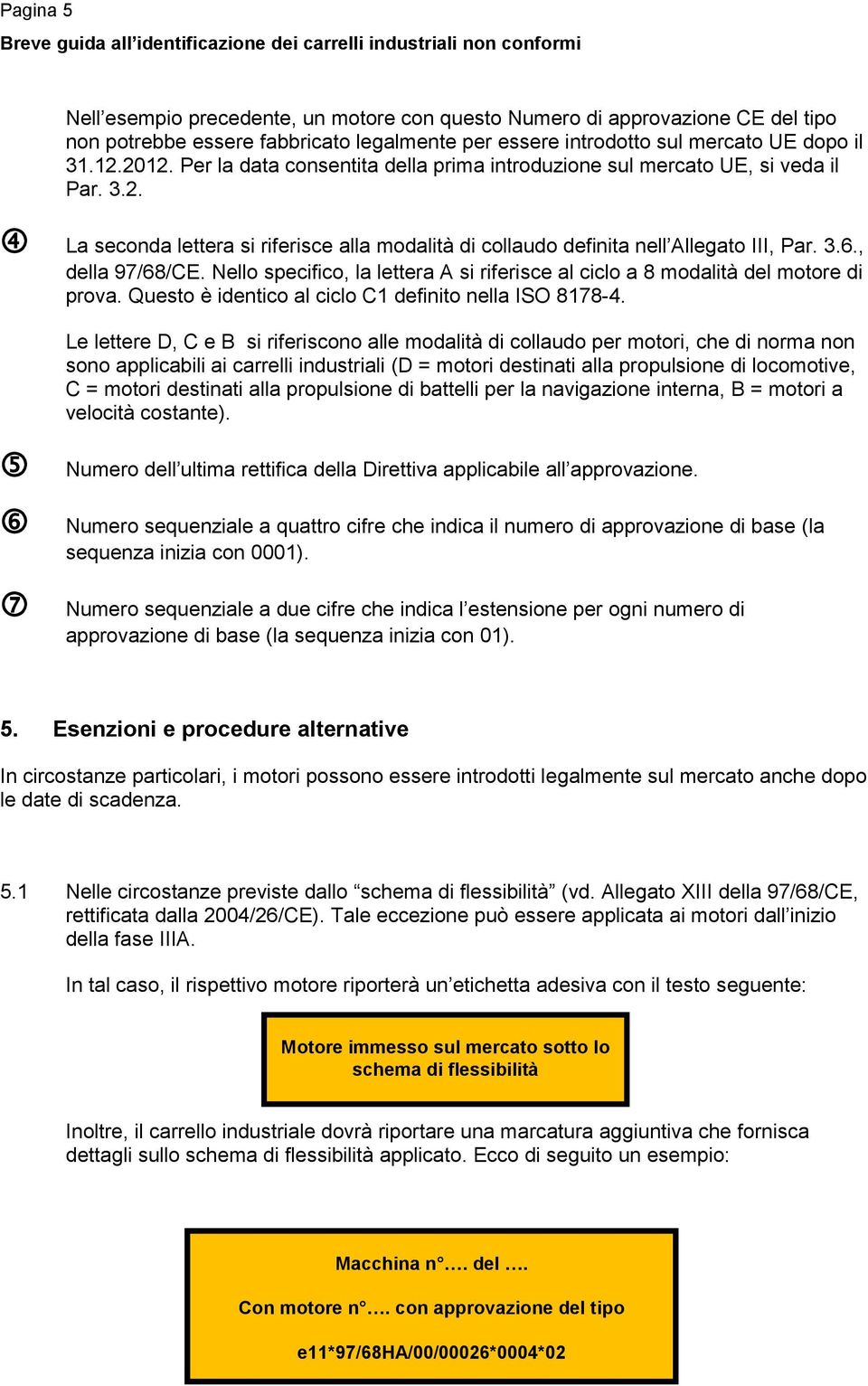 Nello specifico, la lettera A si riferisce al ciclo a 8 modalità del motore di prova. Questo è identico al ciclo C1 definito nella ISO 8178-4.