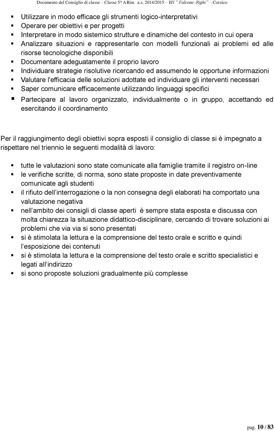 assumendo le opportune informazioni Valutare l'efficacia delle soluzioni adottate ed individuare gli interventi necessari Saper comunicare efficacemente utilizzando linguaggi specifici Partecipare al