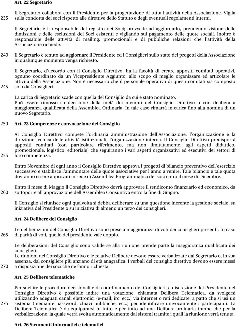 Il Segretario è il responsabile del registro dei Soci; provvede ad aggiornarlo, prendendo visione delle dimissioni e delle esclusioni dei Soci esistenti e vigilando sul pagamento delle quote sociali.