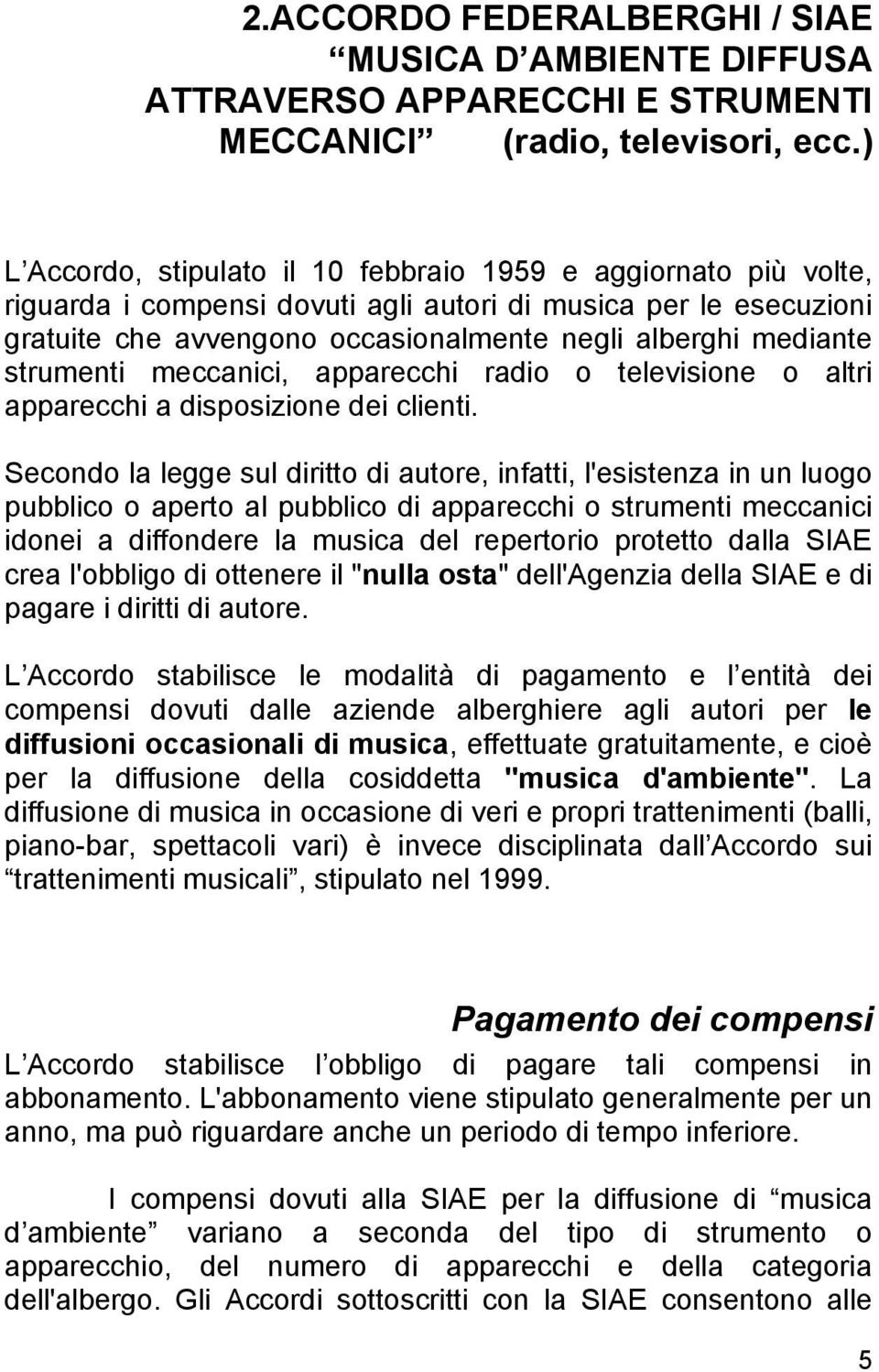 strumenti meccanici, apparecchi radio o televisione o altri apparecchi a disposizione dei clienti.