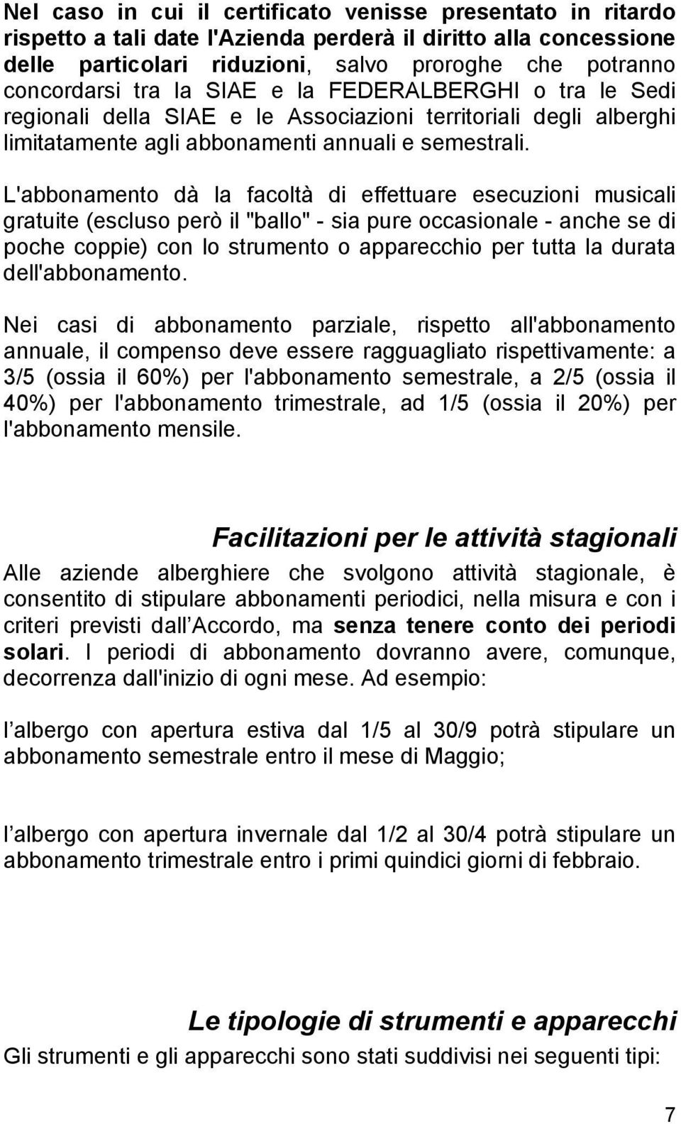 L'abbonamento dà la facoltà di effettuare esecuzioni musicali gratuite (escluso però il "ballo" - sia pure occasionale - anche se di poche coppie) con lo strumento o apparecchio per tutta la durata