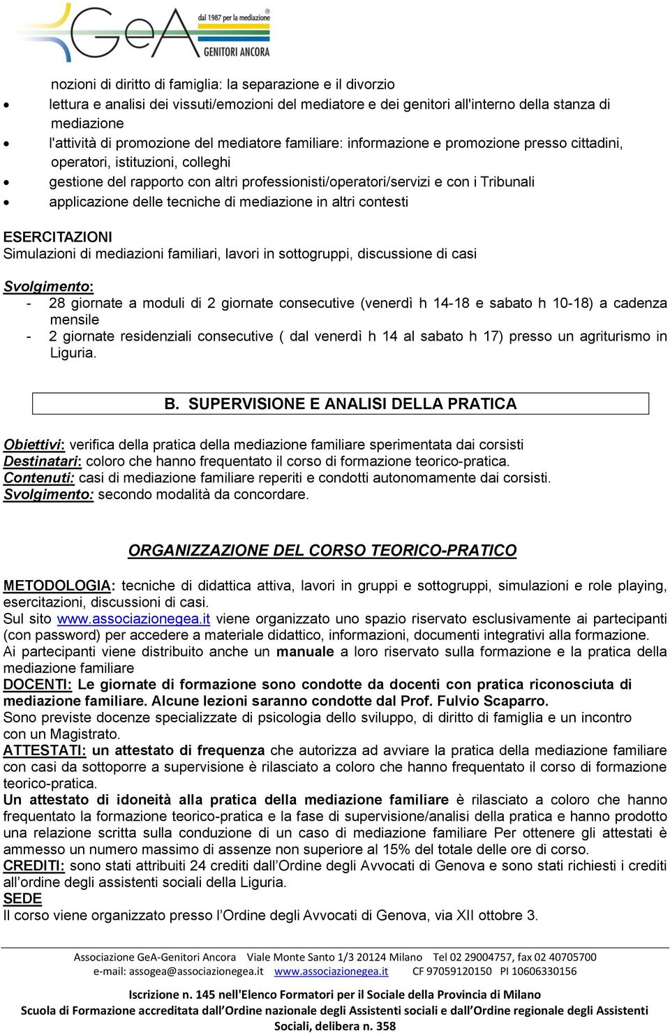 tecniche di mediazione in altri contesti ESERCITAZIONI Simulazioni di mediazioni familiari, lavori in sottogruppi, discussione di casi Svolgimento: - 28 giornate a moduli di 2 giornate consecutive