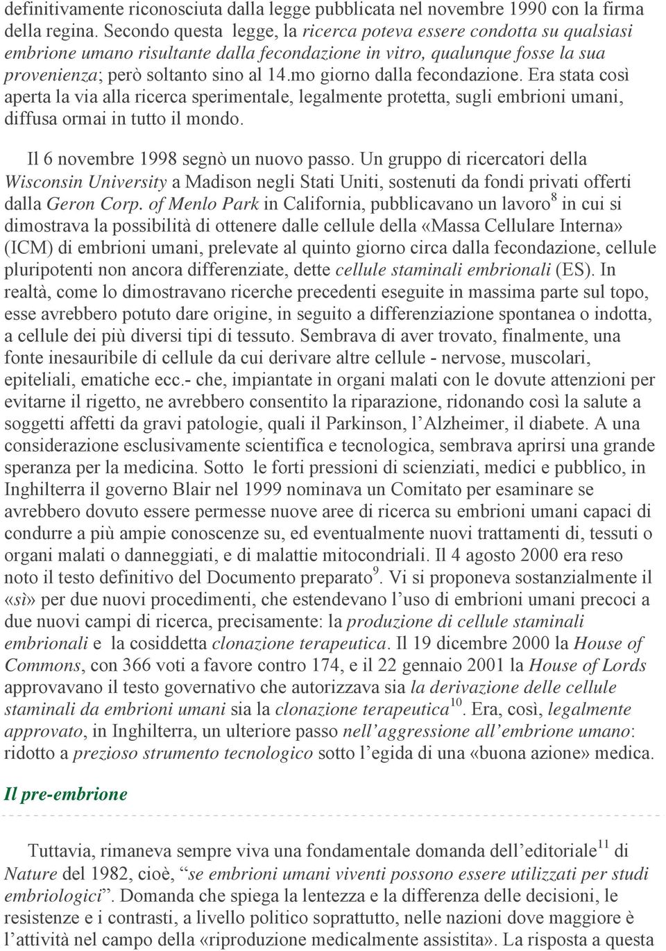 mo giorno dalla fecondazione. Era stata così aperta la via alla ricerca sperimentale, legalmente protetta, sugli embrioni umani, diffusa ormai in tutto il mondo.