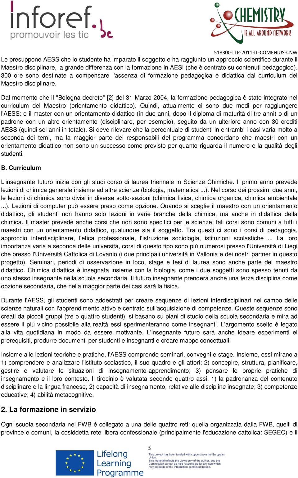 Dal momento che il "Bologna decreto" [2] del 31 Marzo 2004, la formazione pedagogica è stato integrato nel curriculum del Maestro (orientamento didattico).