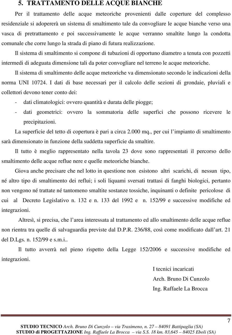 Il sistema di smaltimento si compone di tubazioni di opportuno diametro a tenuta con pozzetti intermedi di adeguata dimensione tali da poter convogliare nel terreno le acque meteoriche.