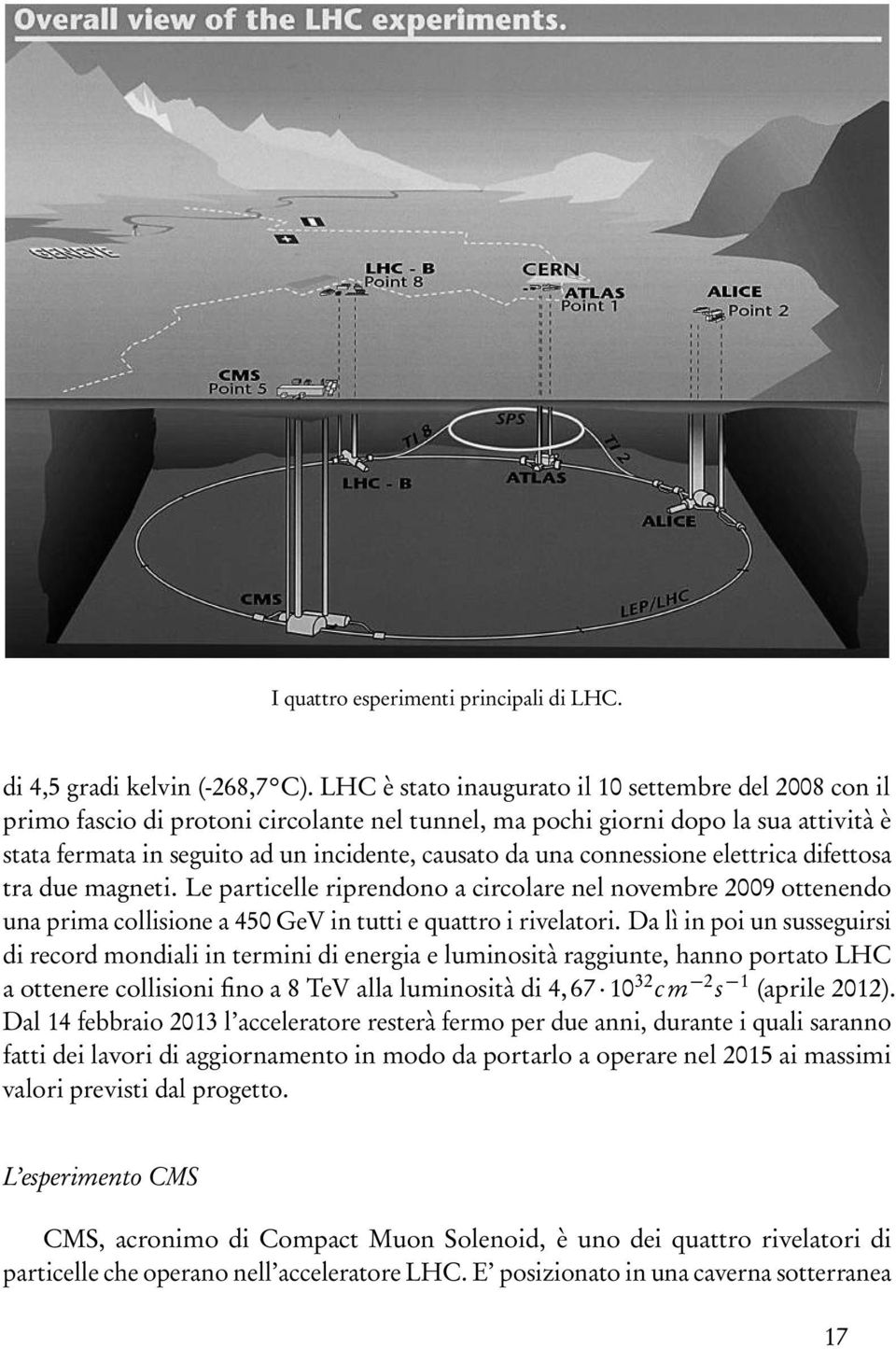 connessione elettrica difettosa tra due magneti. Le particelle riprendono a circolare nel novembre 2009 ottenendo una prima collisione a 450 GeV in tutti e quattro i rivelatori.