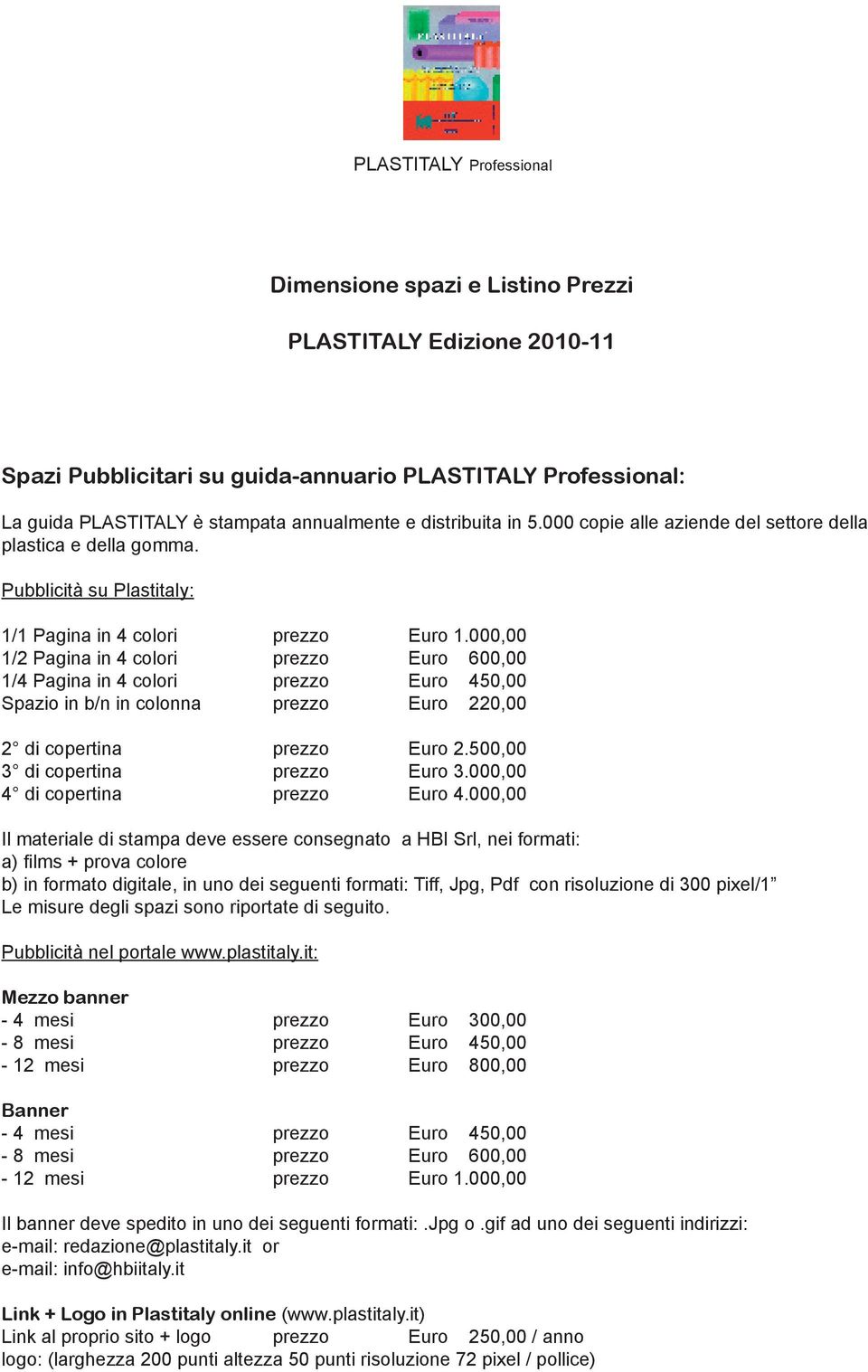 000,00 1/2 Pagina in 4 colori prezzo Euro 600,00 1/4 Pagina in 4 colori prezzo Euro 450,00 Spazio in b/n in colonna prezzo Euro 220,00 2 di copertina prezzo Euro 2.500,00 3 di copertina prezzo Euro 3.