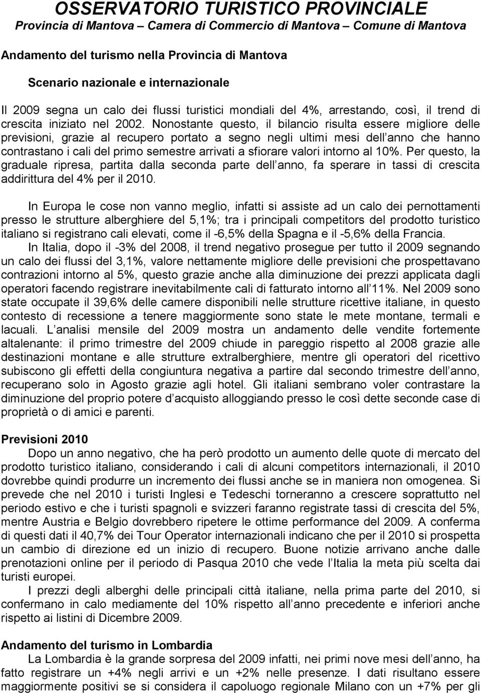 Nonostante questo, il bilancio risulta essere migliore delle previsioni, grazie al recupero portato a segno negli ultimi mesi dell anno che hanno contrastano i cali del primo semestre arrivati a