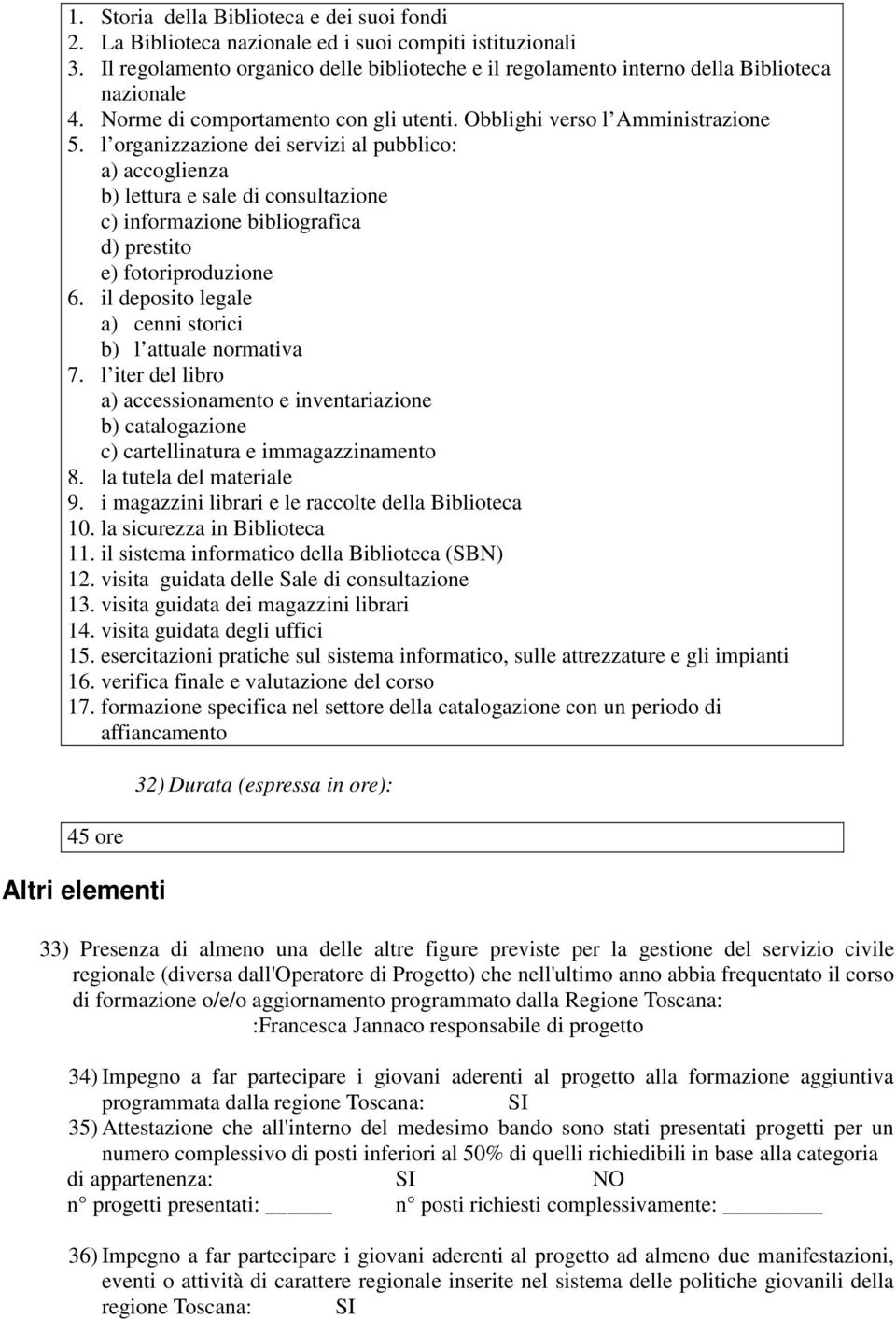 l organizzazione dei servizi al pubblico: a) accoglienza b) lettura e sale di consultazione c) informazione bibliografica d) prestito e) fotoriproduzione 6.