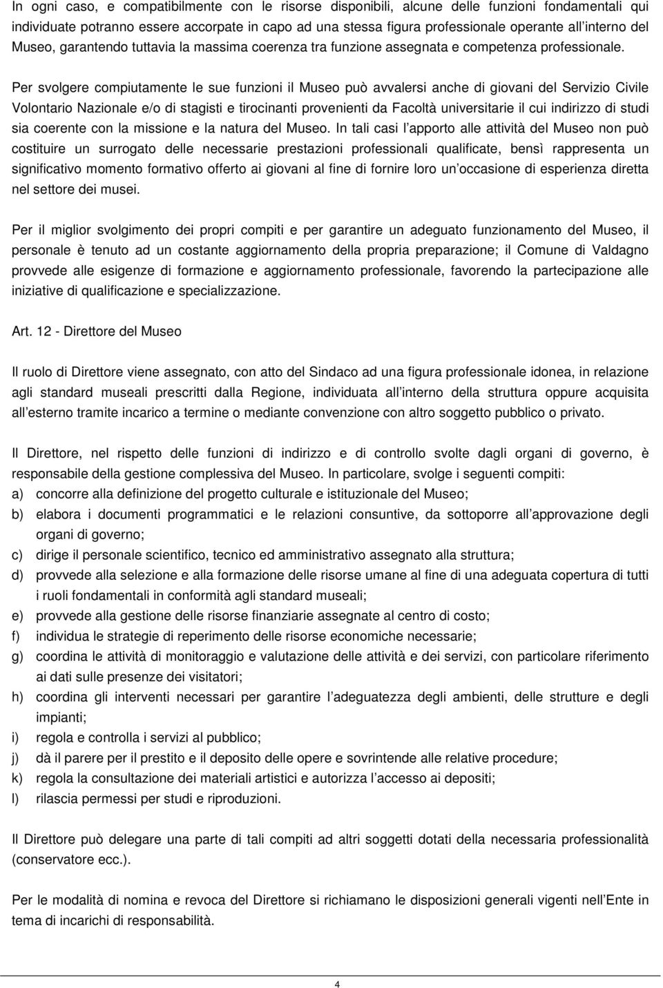 Per svolgere compiutamente le sue funzioni il Museo può avvalersi anche di giovani del Servizio Civile Volontario Nazionale e/o di stagisti e tirocinanti provenienti da Facoltà universitarie il cui