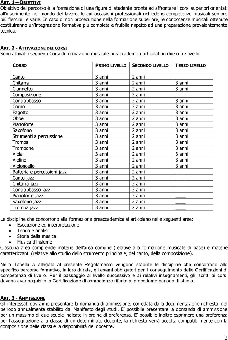 In caso di non prosecuzione nella formazione superiore, le conoscenze musicali ottenute costituiranno un integrazione formativa più completa e fruibile rispetto ad una preparazione prevalentemente