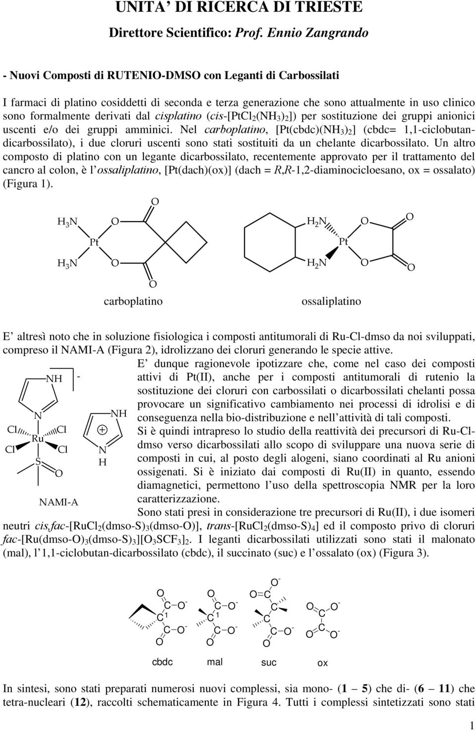 cisplatino (cis-[ptl 2 ( 3 ) 2 ]) per sostituzione dei gruppi anionici uscenti e/o dei gruppi amminici.