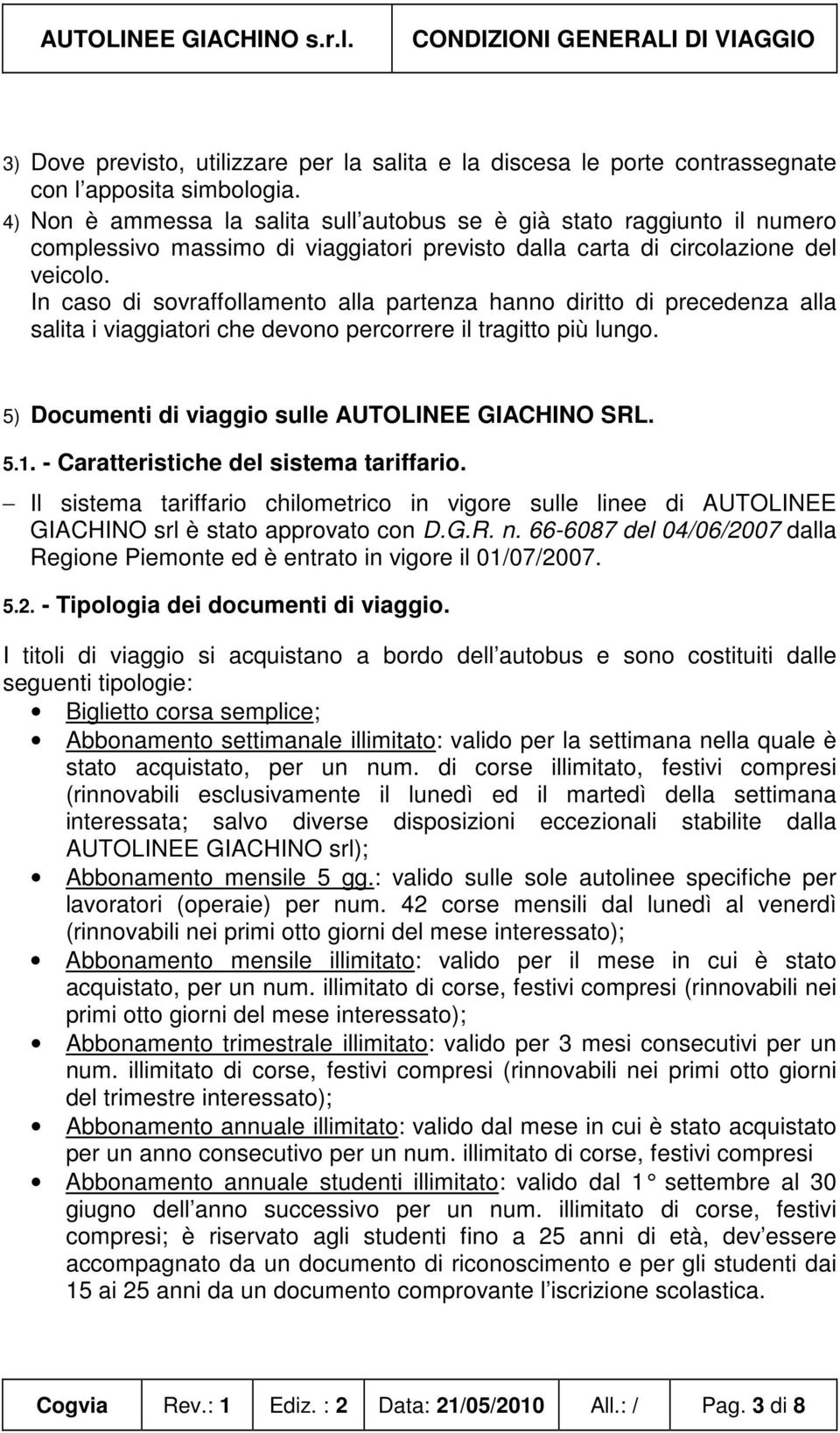 In caso di sovraffollamento alla partenza hanno diritto di precedenza alla salita i viaggiatori che devono percorrere il tragitto più lungo. 5) Documenti di viaggio sulle AUTOLINEE GIACHINO SRL. 5.1.