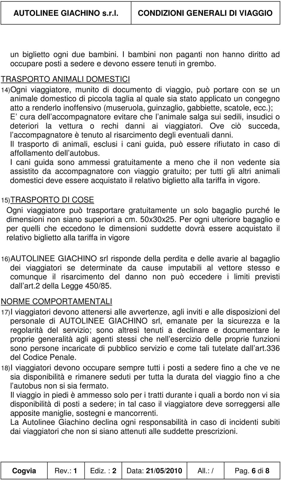 inoffensivo (museruola, guinzaglio, gabbiette, scatole, ecc.); E cura dell accompagnatore evitare che l animale salga sui sedili, insudici o deteriori la vettura o rechi danni ai viaggiatori.