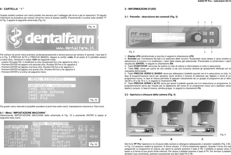 1 - Pannello - descrizione dei comandi (Fig. 3) Fig. 14 Per entrare nel primo menù premere contemporaneamente e tenere premuti per almeno 2 secondi, i due tasti 5 e 6 Fig.