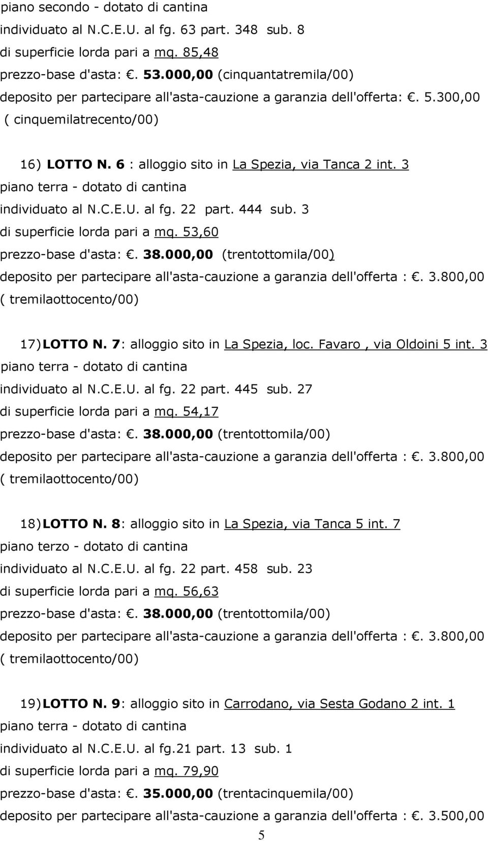 3 piano terra - dotato di cantina individuato al N.C.E.U. al fg. 22 part. 444 sub. 3 di superficie lorda pari a mq. 53,60 prezzo-base d'asta:. 38.