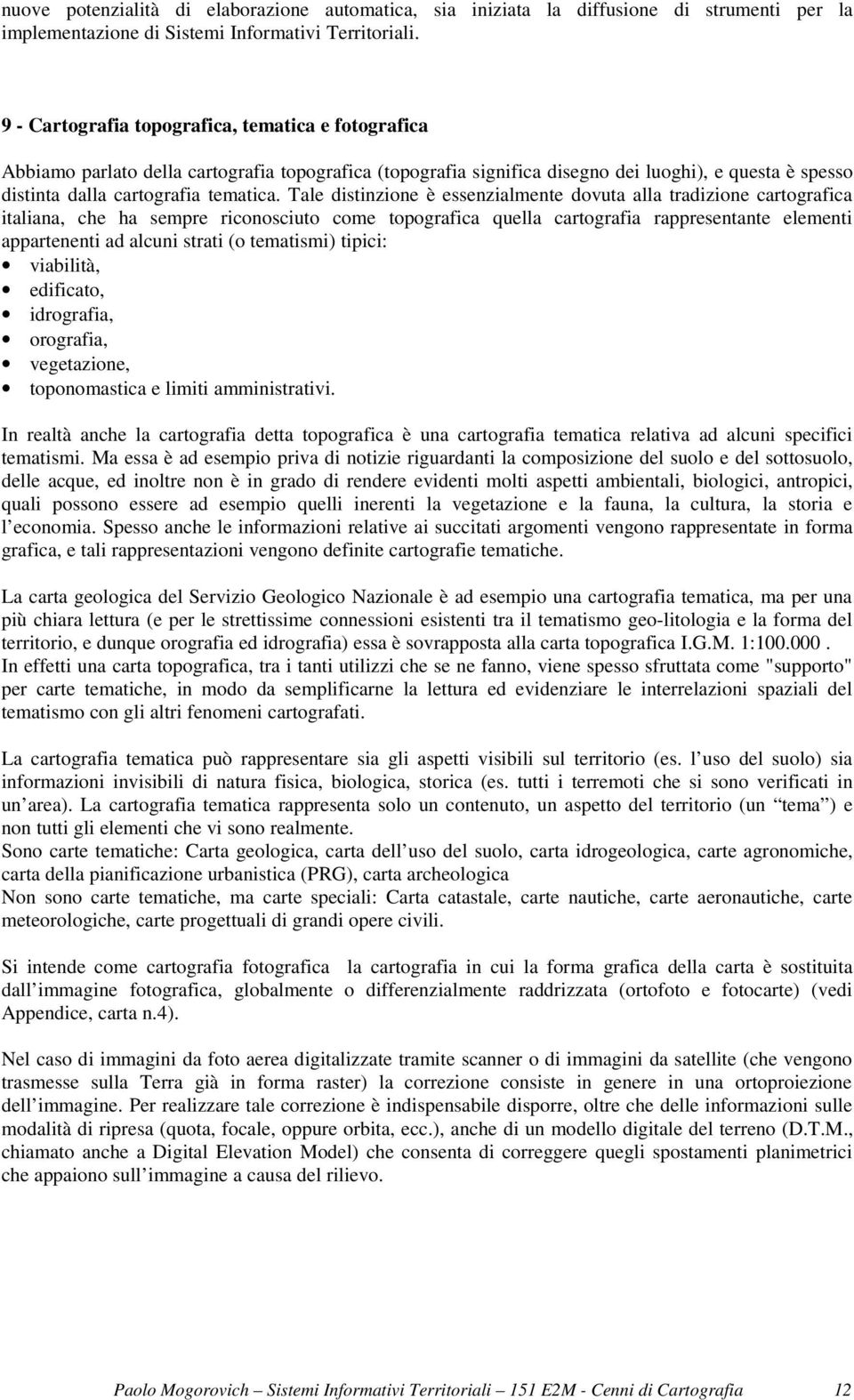 Tale distinzione è essenzialmente dovuta alla tradizione cartografica italiana, che ha sempre riconosciuto come topografica quella cartografia rappresentante elementi appartenenti ad alcuni strati (o