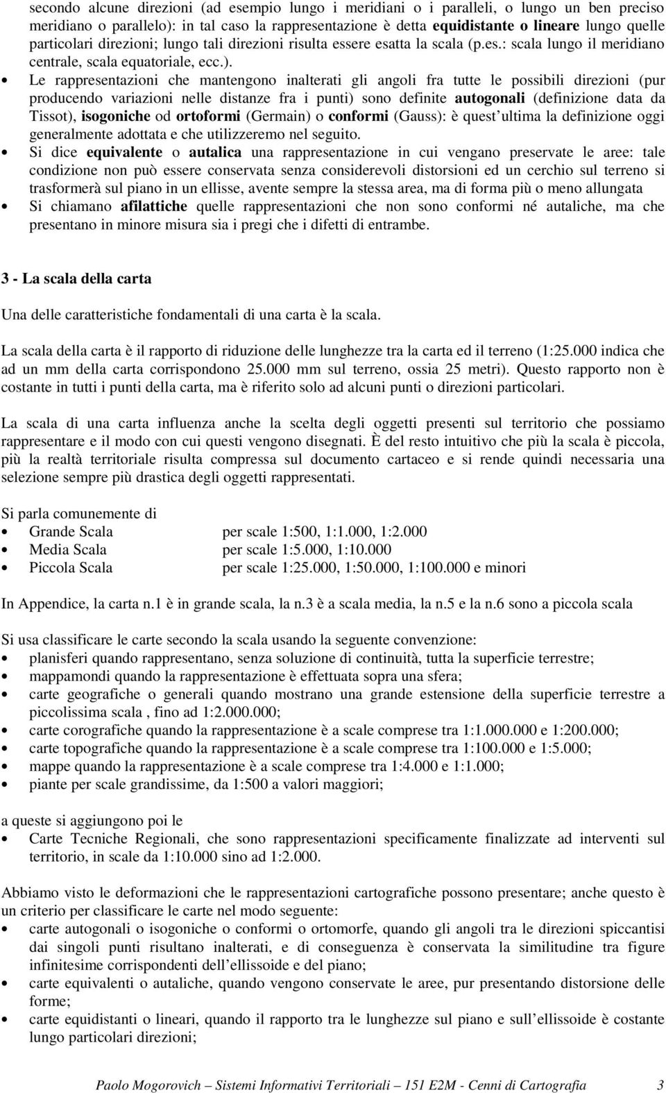 Le rappresentazioni che mantengono inalterati gli angoli fra tutte le possibili direzioni (pur producendo variazioni nelle distanze fra i punti) sono definite autogonali (definizione data da Tissot),