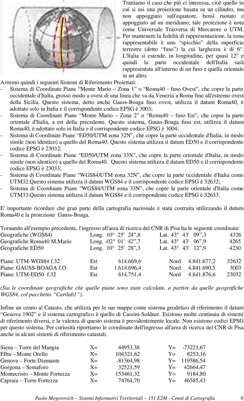 Per mantenere la fedeltà di rappresentazione, la zona rappresentabile è uno spicchio della superficie terrestre (detto fuso ) la cui larghezza è di 6.