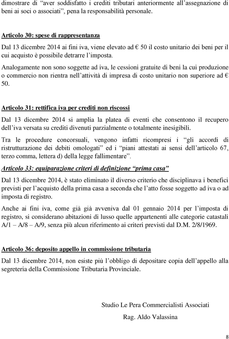 Analogamente non sono soggette ad iva, le cessioni gratuite di beni la cui produzione o commercio non rientra nell attività di impresa di costo unitario non superiore ad 50.