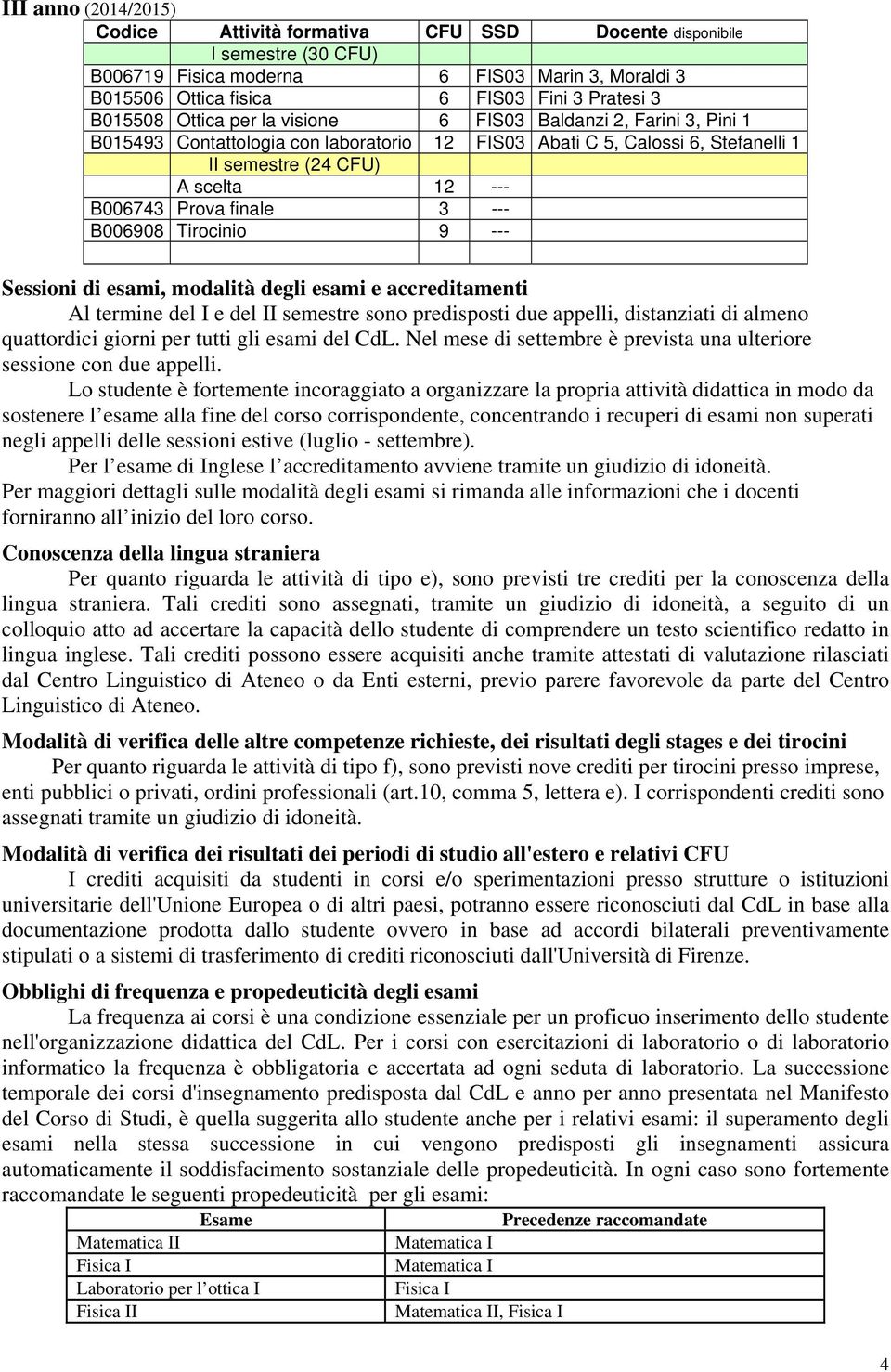 3 --- B006908 Tirocinio 9 --- Sessioni di esami, modalità degli esami e accreditamenti Al termine del I e del II semestre sono predisposti due appelli, distanziati di almeno quattordici giorni per