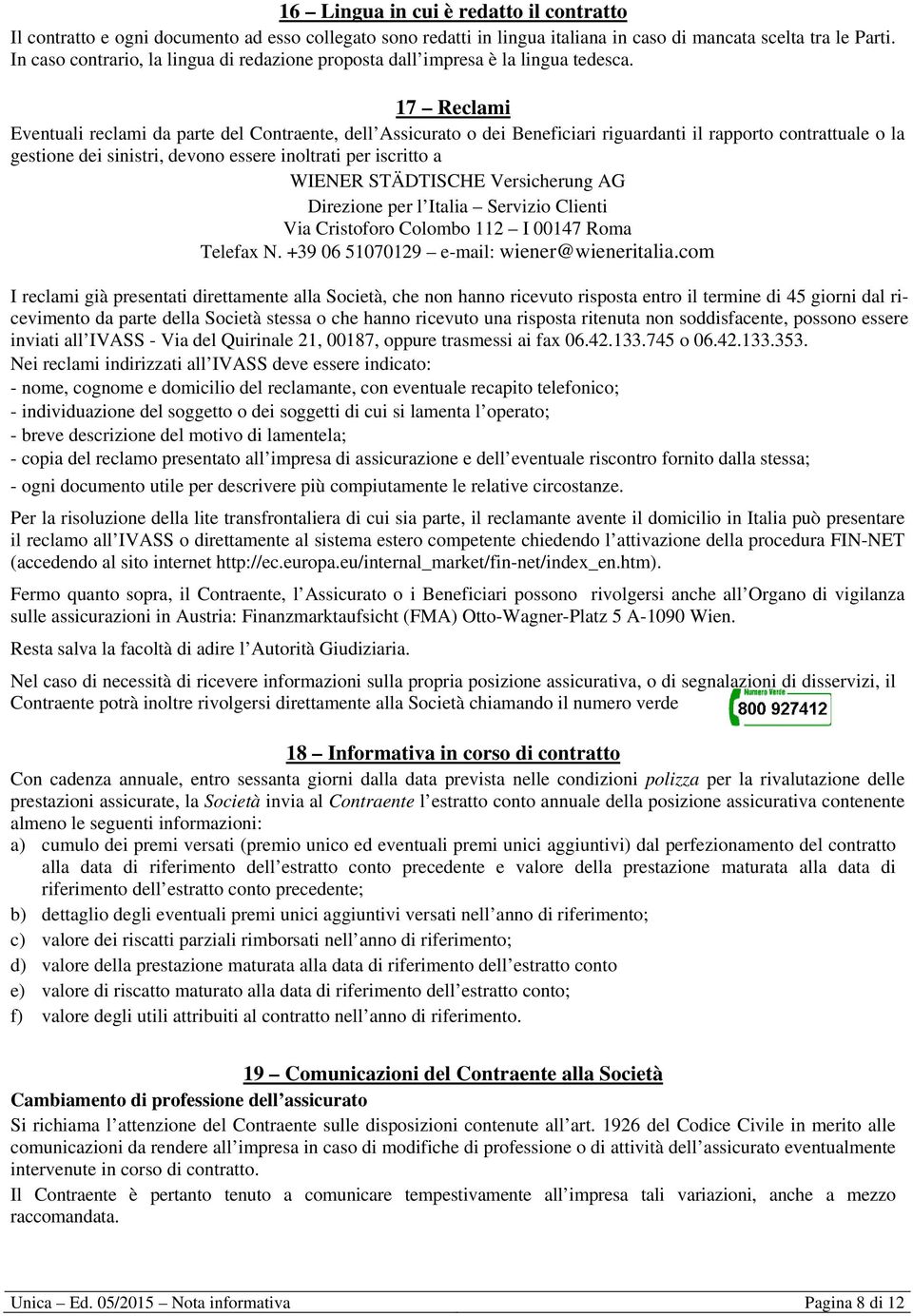 17 Reclami Eventuali reclami da parte del Contraente, dell Assicurato o dei Beneficiari riguardanti il rapporto contrattuale o la gestione dei sinistri, devono essere inoltrati per iscritto a WIENER