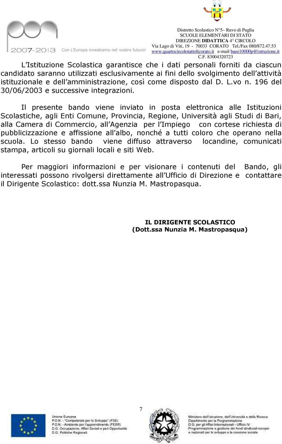 Il presente bando viene inviato in posta elettronica alle Istituzioni Scolastiche, agli Enti Comune, Provincia, Regione, Università agli Studi di Bari, alla Camera di Commercio, all Agenzia per l