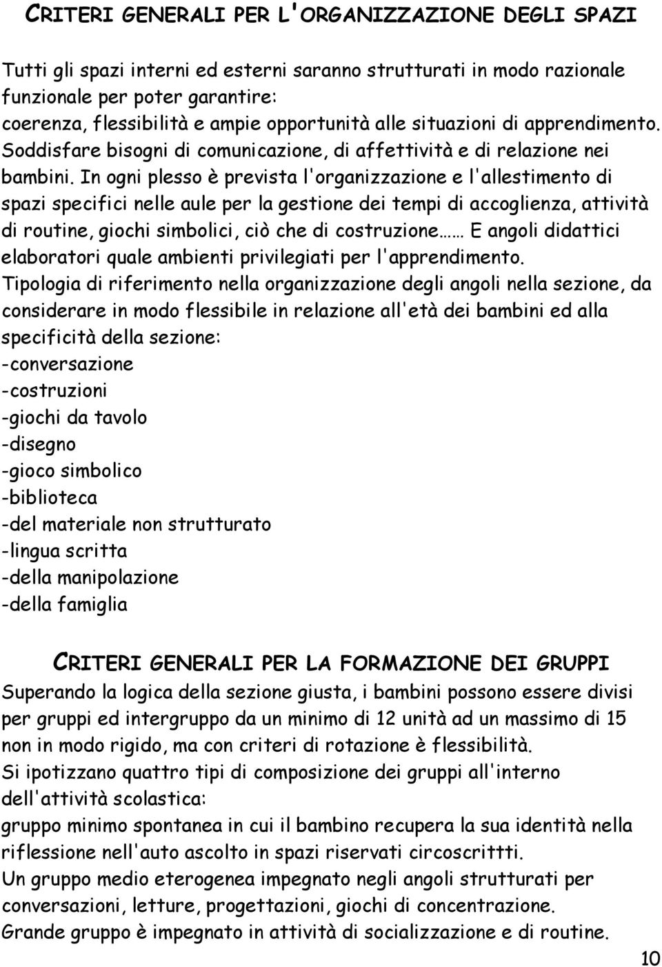 In ogni plesso è prevista l'organizzazione e l'allestimento di spazi specifici nelle aule per la gestione dei tempi di accoglienza, attività di routine, giochi simbolici, ciò che di costruzione E