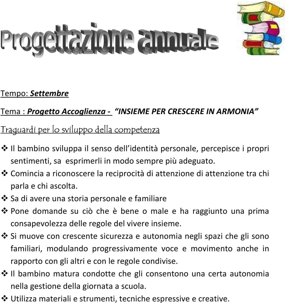 Sa di avere una storia personale e familiare Pone domande su ciò che è bene o male e ha raggiunto una prima consapevolezza delle regole del vivere insieme.