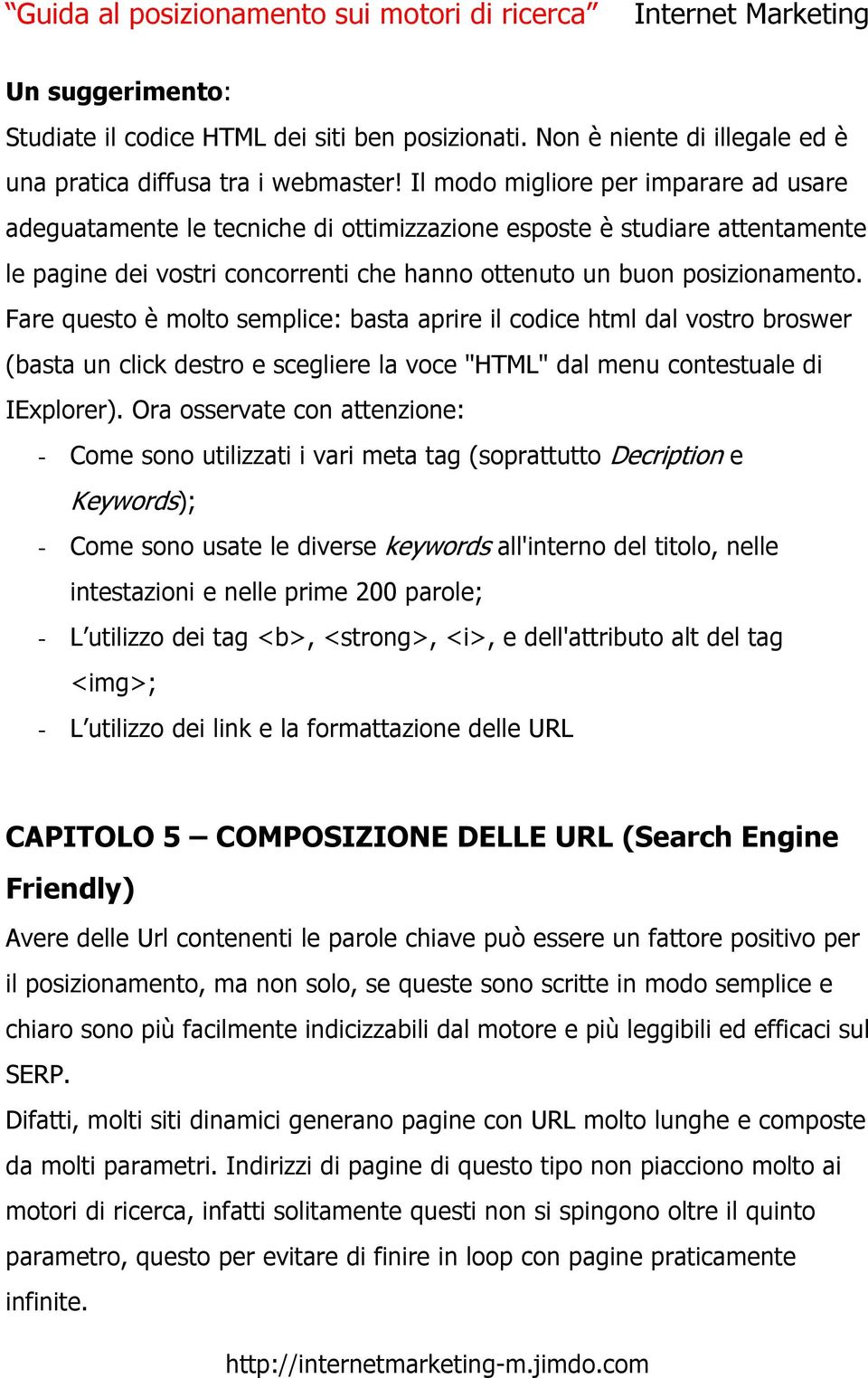 Fare questo è molto semplice: basta aprire il codice html dal vostro broswer (basta un click destro e scegliere la voce "HTML" dal menu contestuale di IExplorer).