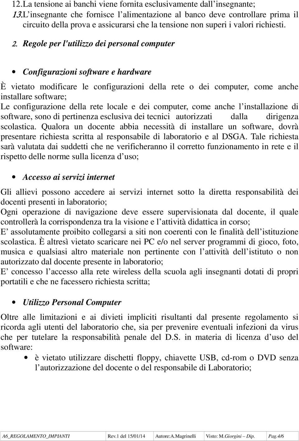 Regole per l'utilizzo dei personal computer Configurazioni software e hardware È vietato modificare le configurazioni della rete o dei computer, come anche installare software; Le configurazione