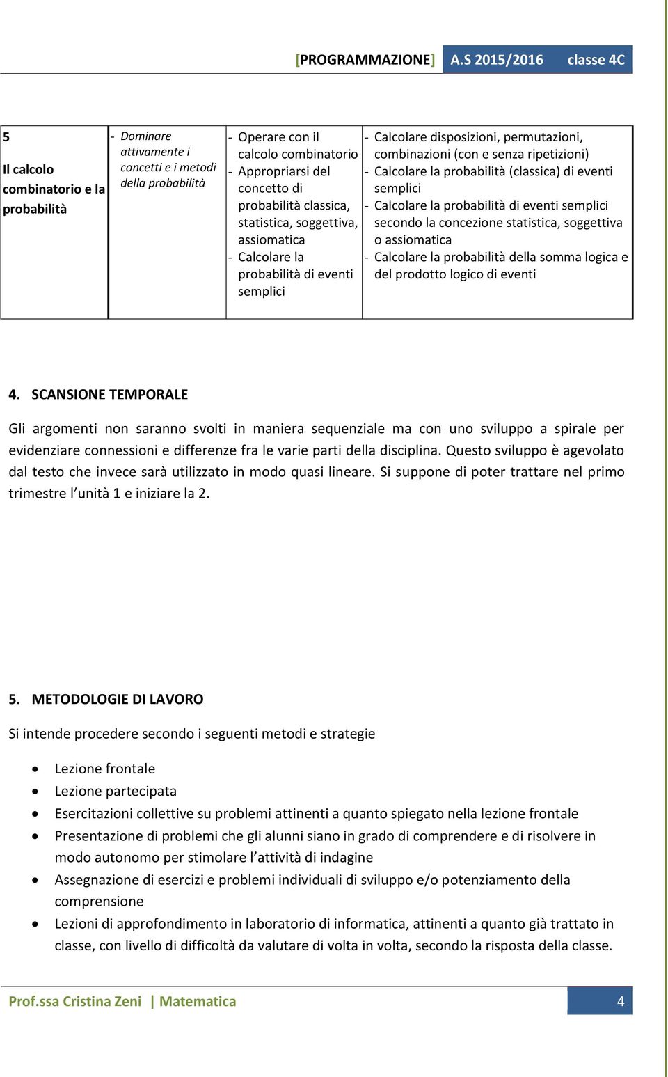 eventi semplici secondo la concezione statistica, soggettiva o assiomatica - Calcolare la probabilità della somma logica e del prodotto logico di eventi 4.