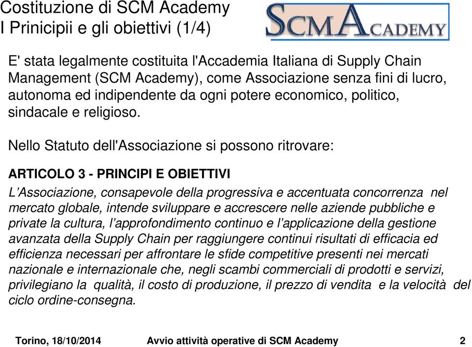 Nello Statuto dell'associazione si possono ritrovare: ARTICOLO 3 - PRINCIPI E OBIETTIVI L Associazione, consapevole della progressiva e accentuata concorrenza nel mercato globale, intende sviluppare