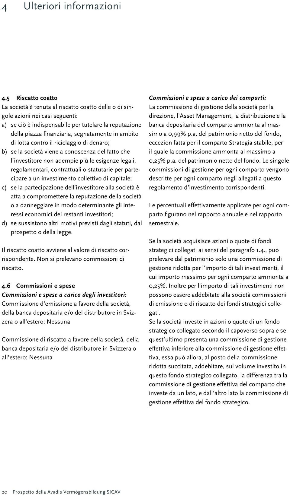 ambito di lotta contro il riciclaggio di denaro; b) se la società viene a conoscenza del fatto che l investitore non adempie più le esigenze legali, regolamentari, contrattuali o statutarie per