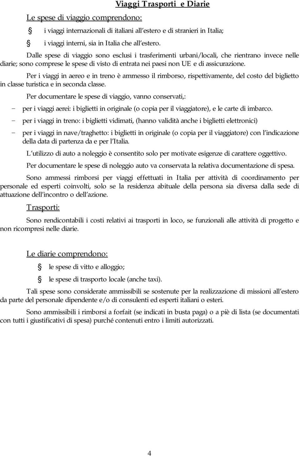 Per i viaggi in aereo e in treno è ammesso il rimborso, rispettivamente, del costo del biglietto in classe turistica e in seconda classe.