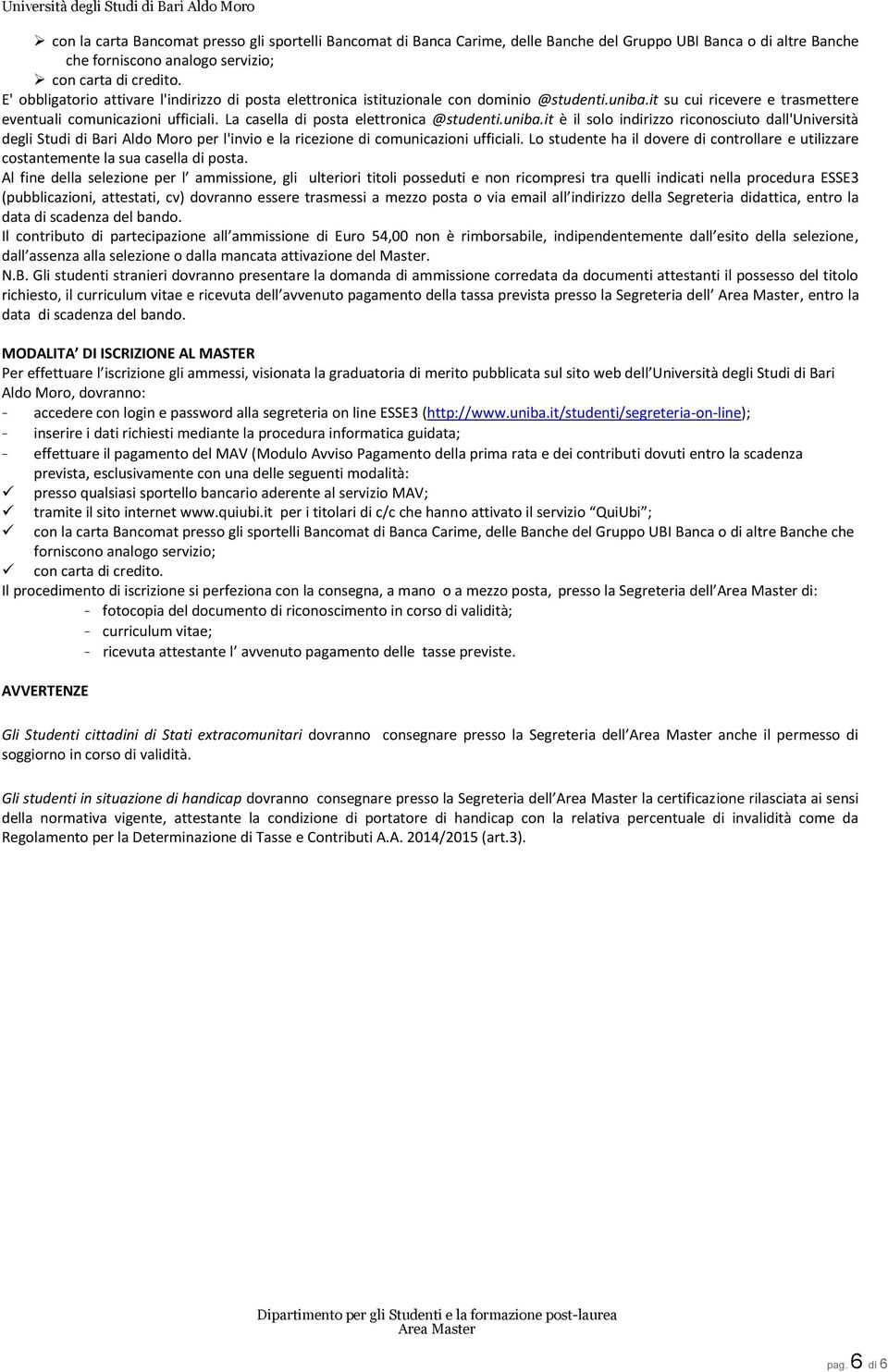 La casella di posta elettronica @studenti.uniba.it è il solo indirizzo riconosciuto dall'università degli Studi di Bari Aldo Moro per l'invio e la ricezione di comunicazioni ufficiali.