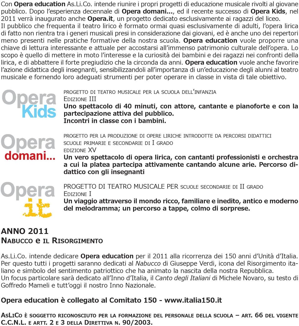 Il pubblico che frequenta il teatro lirico è formato ormai quasi esclusivamente di adulti, l opera lirica di fatto non rientra tra i generi musicali presi in considerazione dai giovani, ed è anche