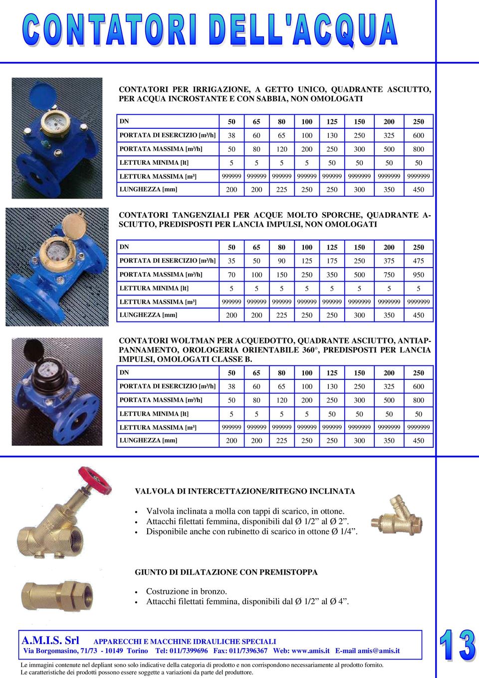 350 250 600 800 50 9999999 450 CONTATORI TANGENZIALI PER ACQUE MOLTO SPORCHE, QUADRANTE A- SCIUTTO, PREDISPOSTI PER LANCIA IMPULSI, NON OMOLOGATI DN 50 65 80 100 125 150 PORTATA DI ESERCIZIO [m³/h]