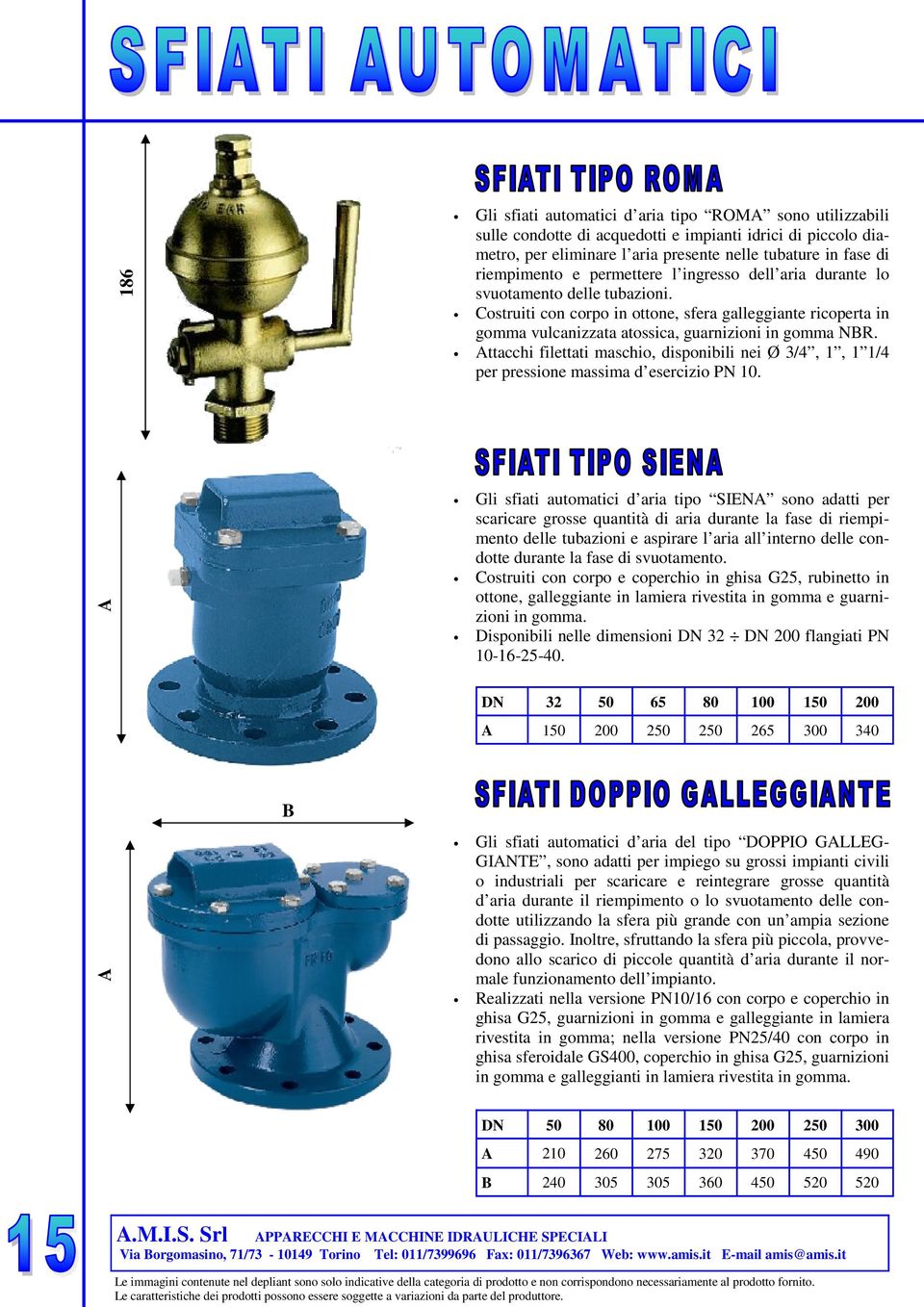 Attacchi filettati maschio, disponibili nei Ø 3/4, 1, 1 1/4 per pressione massima d esercizio PN 10.