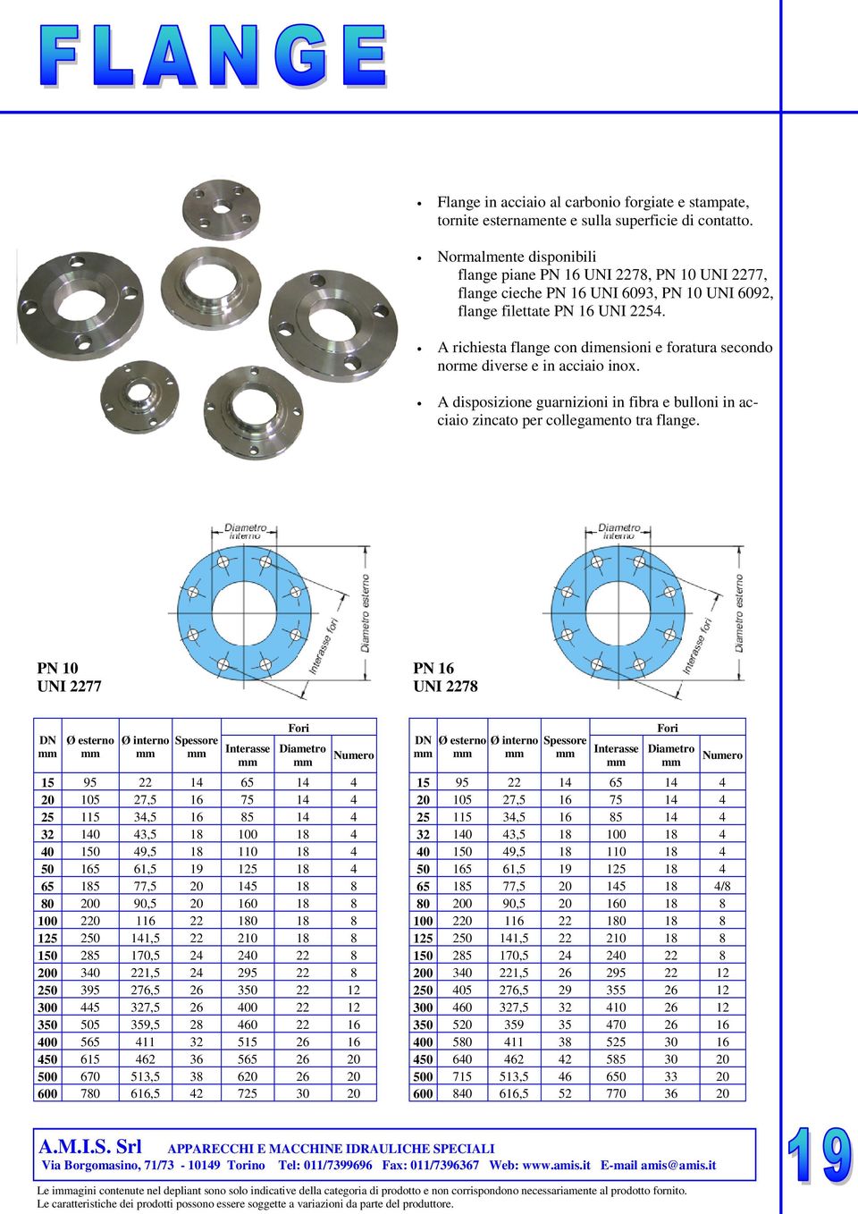 A richiesta flange con dimensioni e foratura secondo norme diverse e in acciaio inox. A disposizione guarnizioni in fibra e bulloni in acciaio zincato per collegamento tra flange.