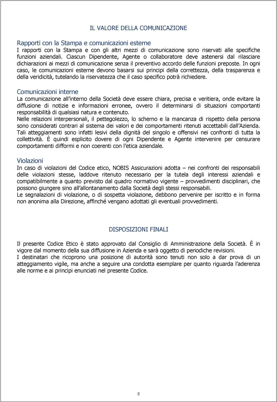 In ogni caso, le comunicazioni esterne devono basarsi sui principi della correttezza, della trasparenza e della veridicità, tutelando la riservatezza che il caso specifico potrà richiedere.