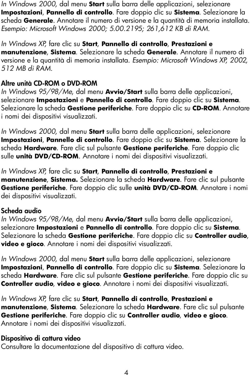 In Windows XP, fare clic su Start, Pannello di controllo, Prestazioni e manutenzione, Sistema. Selezionare la scheda Generale. Annotare il numero di versione e la quantità di memoria installata.