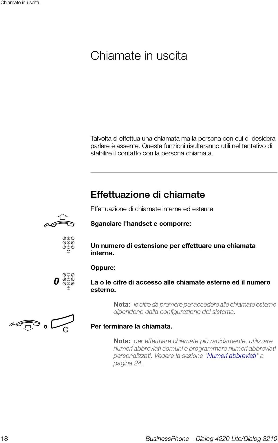 u z 0z d o í Effettuazione di chiamate Effettuazione di chiamate interne ed esterne Sganciare l'handset e comporre: Un numero di estensione per effettuare una chiamata interna.