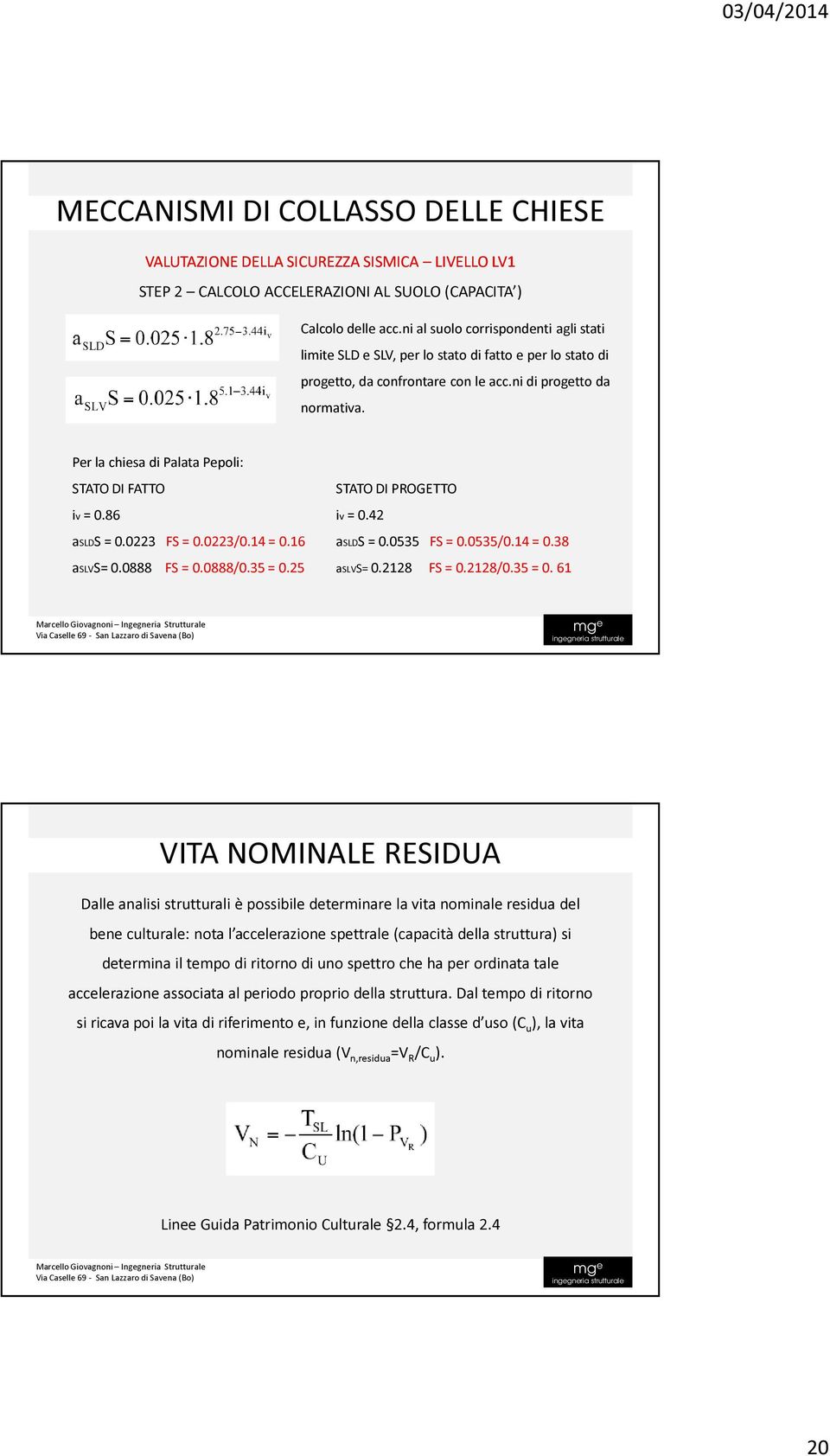 Per la chiesa di Palata Pepoli: STATO DI FATTO STATO DI PROGETTO iv = 0.86 iv = 0.42 aslds = 0.0223 FS = 0.0223/0.14 = 0.16 aslds = 0.0535 FS = 0.0535/0.14 = 0.38 aslvs= 0.0888 FS = 0.0888/0.35 = 0.