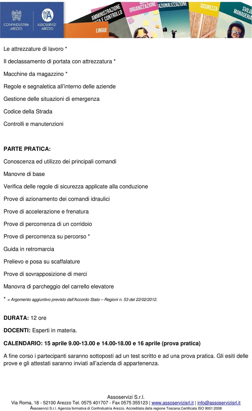 comandi idraulici Prove di accelerazione e frenatura Prove di percorrenza di un corridoio Prove di percorrenza su percorso * Guida in retromarcia Prelievo e posa su scaffalature Prove di