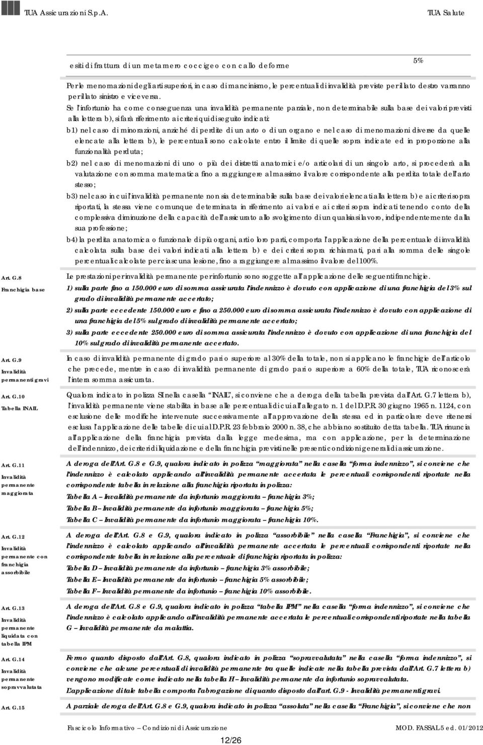 Se l infortunio ha come conseguenza una invalidità permanente parziale, non determinabile sulla base dei valori previsti alla lettera b), si farà riferimento ai criteri qui di seguito indicati: b1)