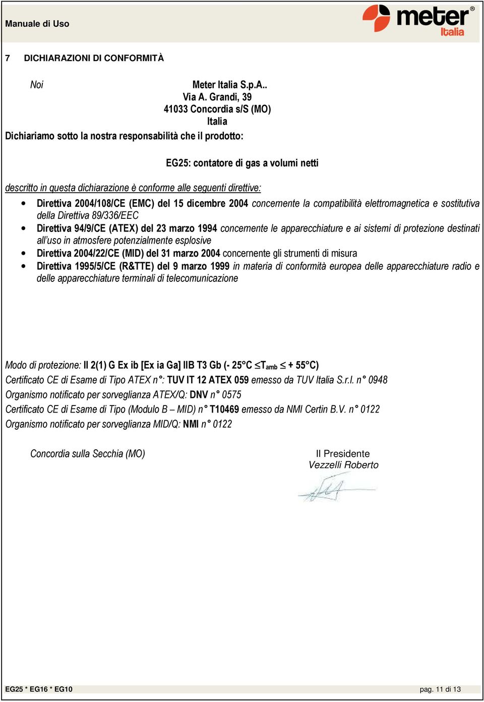 direttive: Direttiva 2004/108/CE (EMC) del 15 dicembre 2004 concernente la compatibilità elettromagnetica e sostitutiva della Direttiva 89/336/EEC Direttiva 94/9/CE (ATEX) del 23 marzo 1994