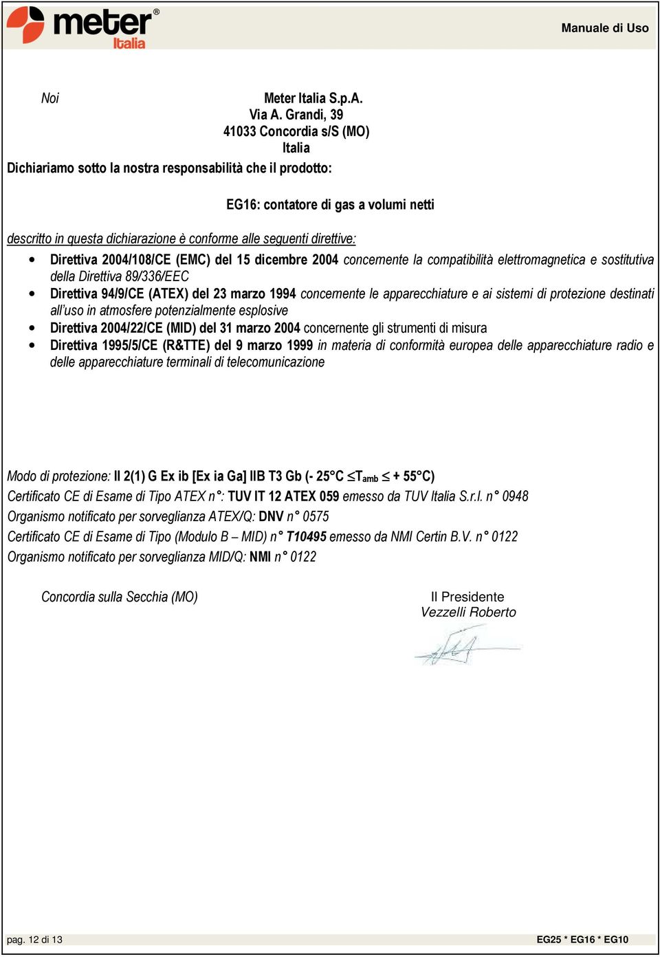 direttive: Direttiva 2004/108/CE (EMC) del 15 dicembre 2004 concernente la compatibilità elettromagnetica e sostitutiva della Direttiva 89/336/EEC Direttiva 94/9/CE (ATEX) del 23 marzo 1994