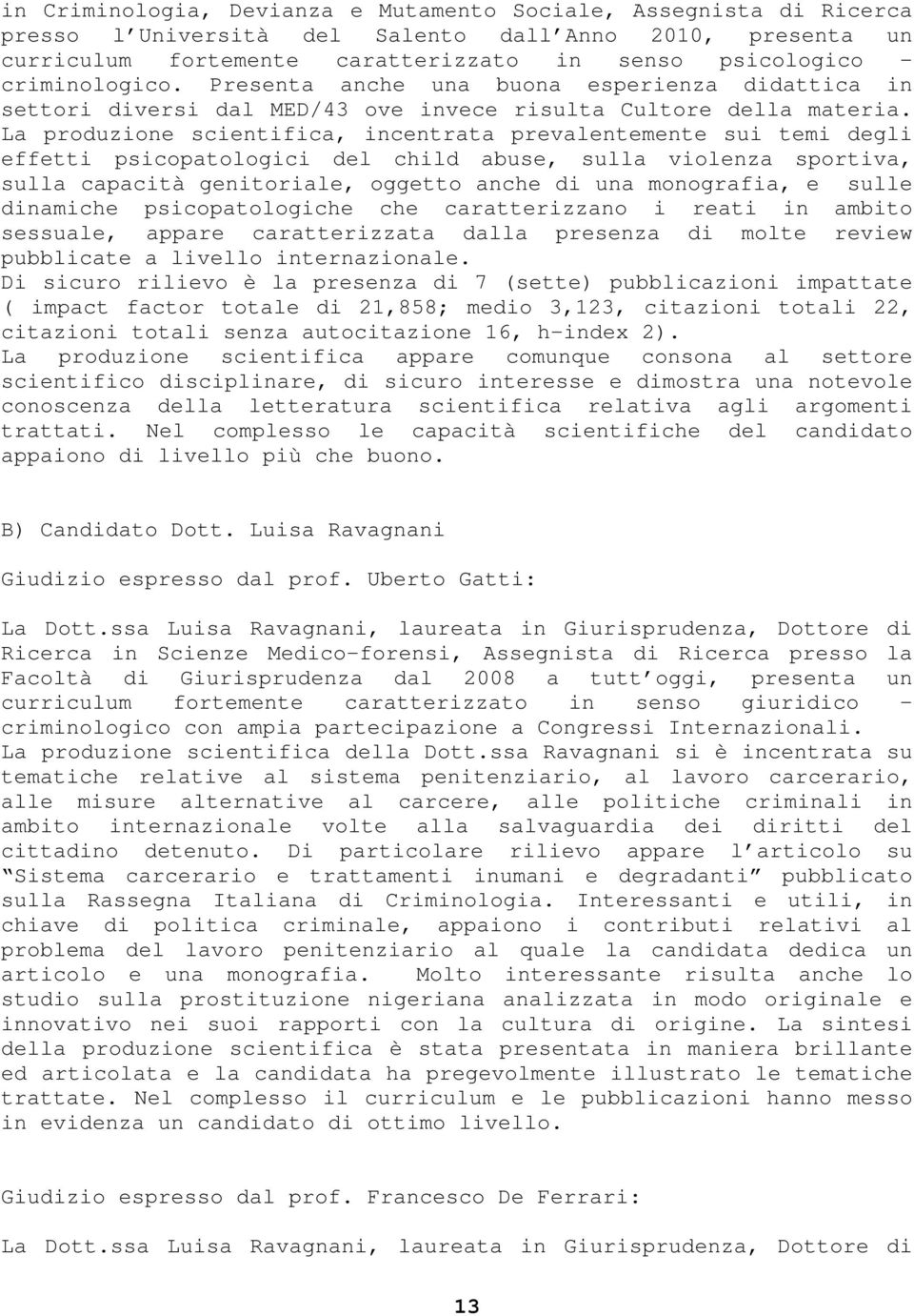 La produzione scientifica, incentrata prevalentemente sui temi degli effetti psicopatologici del child abuse, sulla violenza sportiva, sulla capacità genitoriale, oggetto anche di una monografia, e